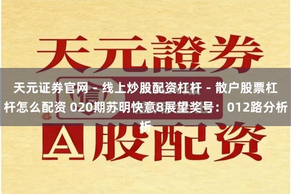 天元证券官网 - 线上炒股配资杠杆 - 散户股票杠杆怎么配资 020期苏明快意8展望奖号：012路分析