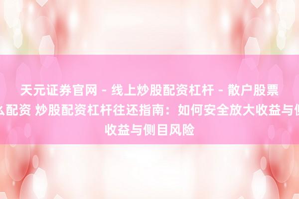 天元证券官网 - 线上炒股配资杠杆 - 散户股票杠杆怎么配资 炒股配资杠杆往还指南：如何安全放大收益与侧目风险