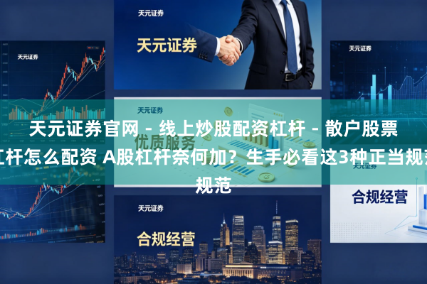 天元证券官网 - 线上炒股配资杠杆 - 散户股票杠杆怎么配资 A股杠杆奈何加？生手必看这3种正当规范